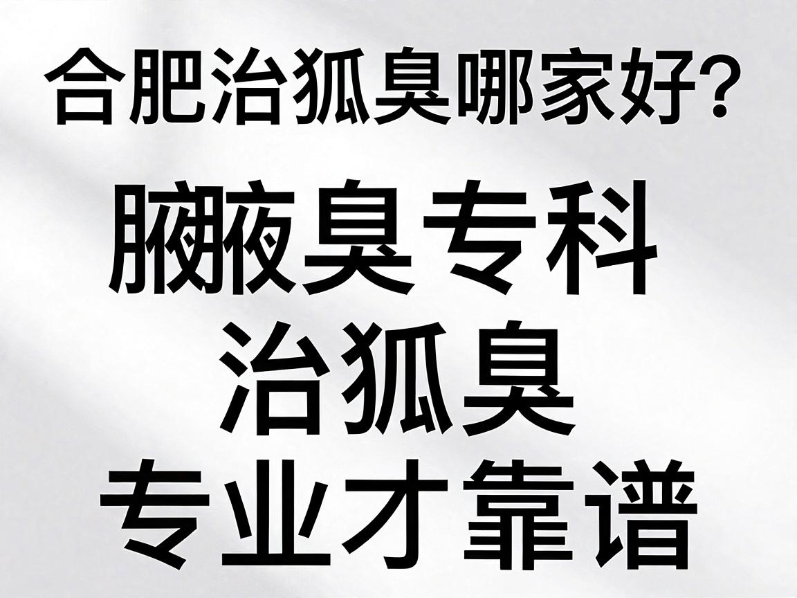 合肥治狐臭哪家好？合肥腋秀腋臭专科，治狐臭，专业才靠谱