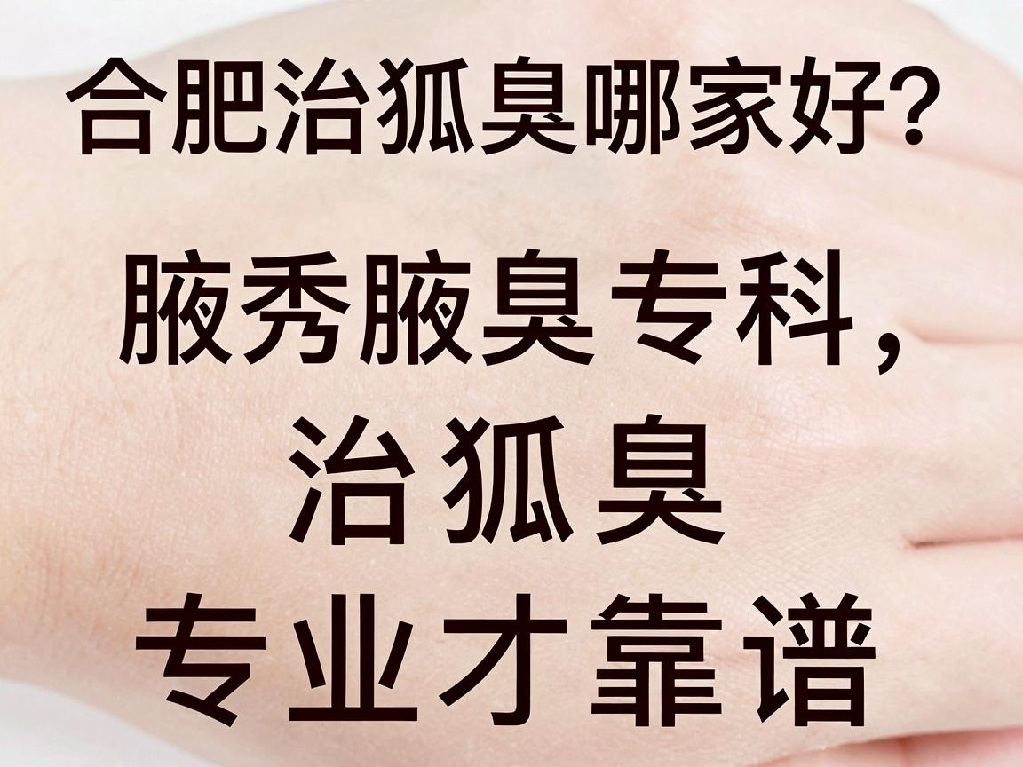 合肥治狐臭哪家好？合肥腋秀腋臭专科，治狐臭，专业才靠谱