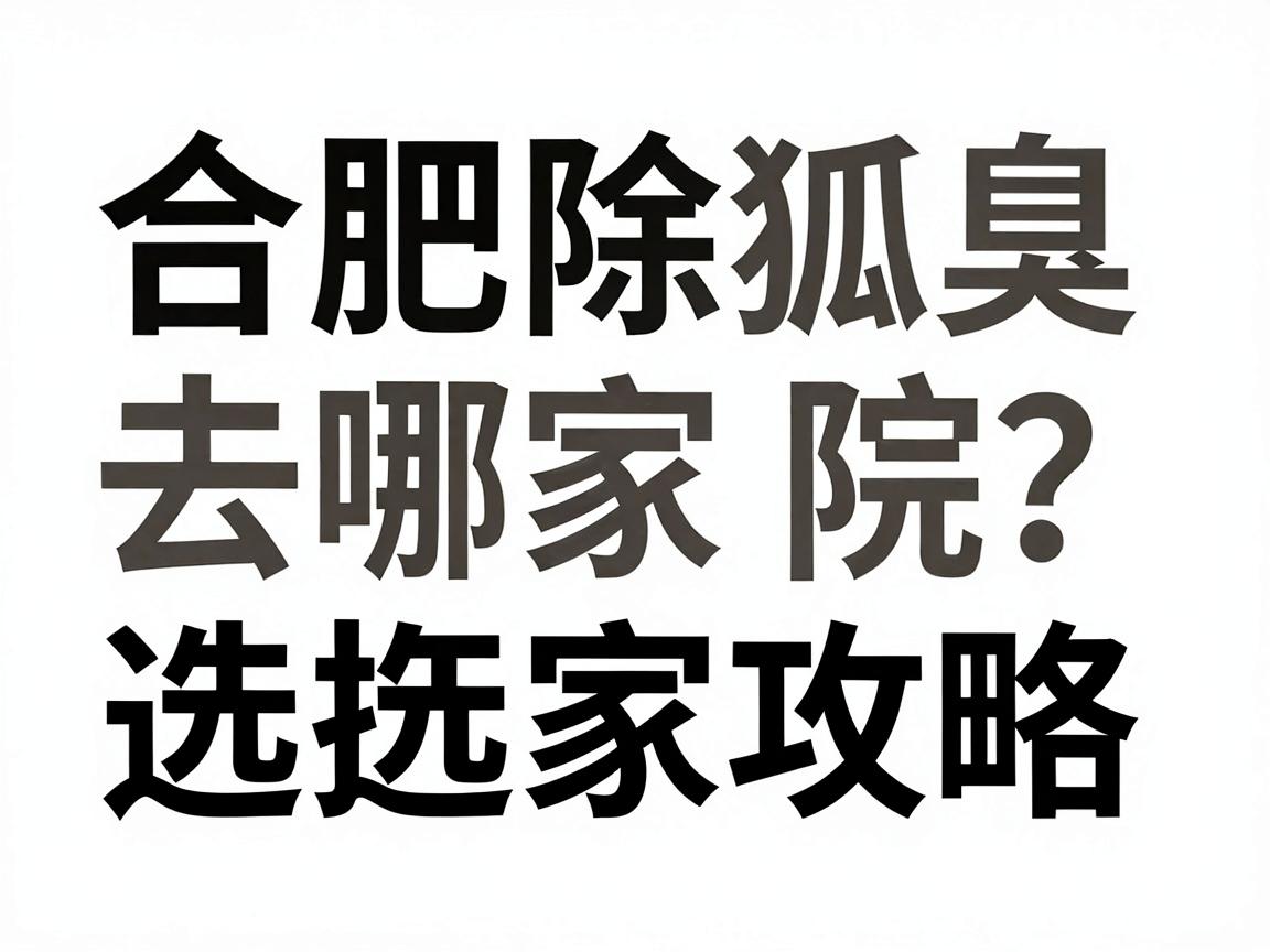 合肥除狐臭去哪家医院？合肥除狐臭医院选择攻略