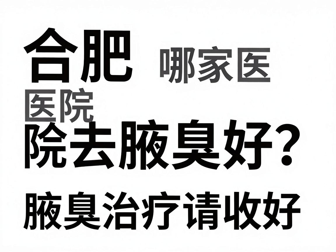 合肥哪家医院去除腋臭好？这份腋臭治疗攻略请收好