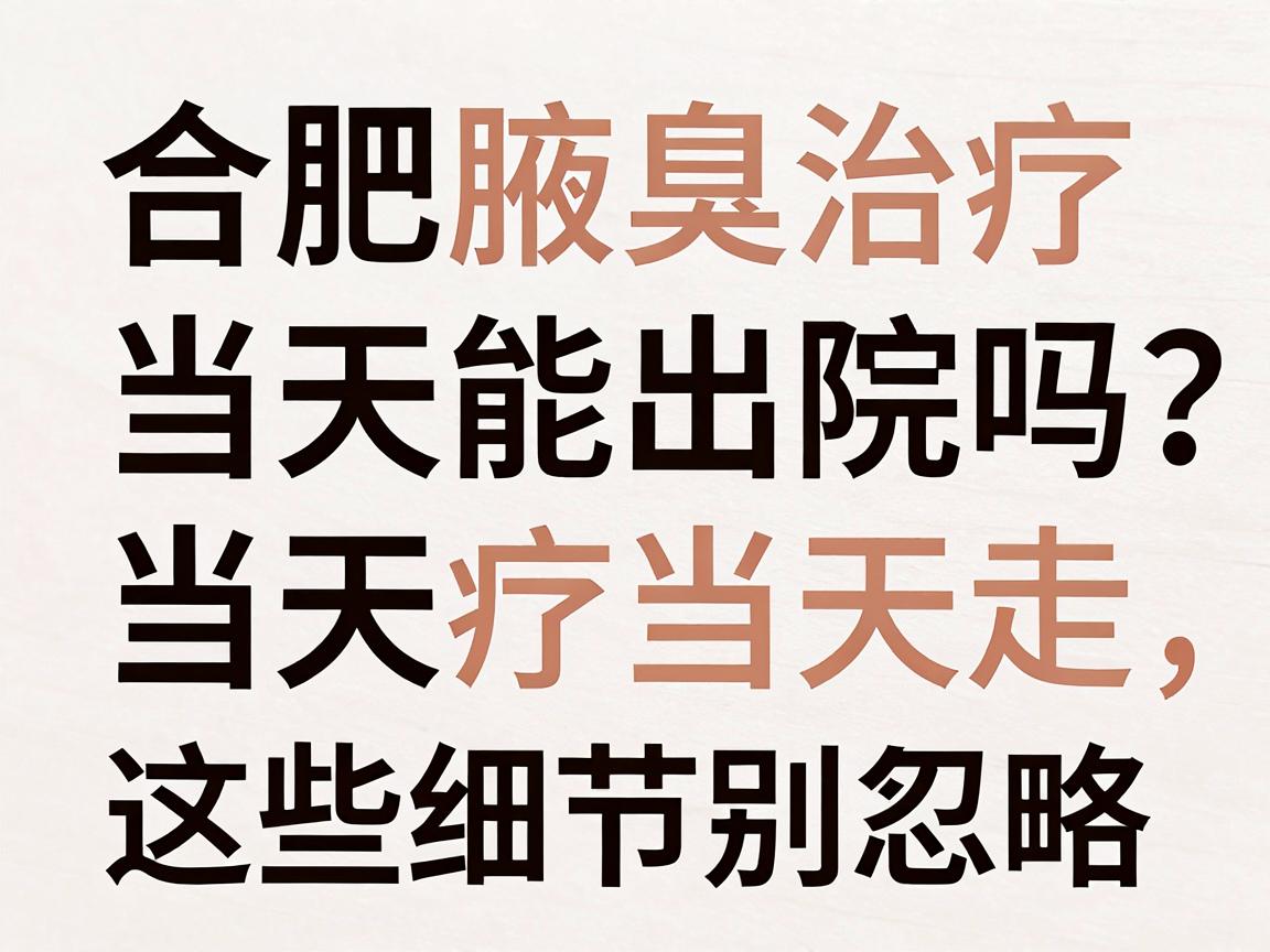合肥腋臭治疗当天能出院吗？当天治疗当天走，这些细节别忽略