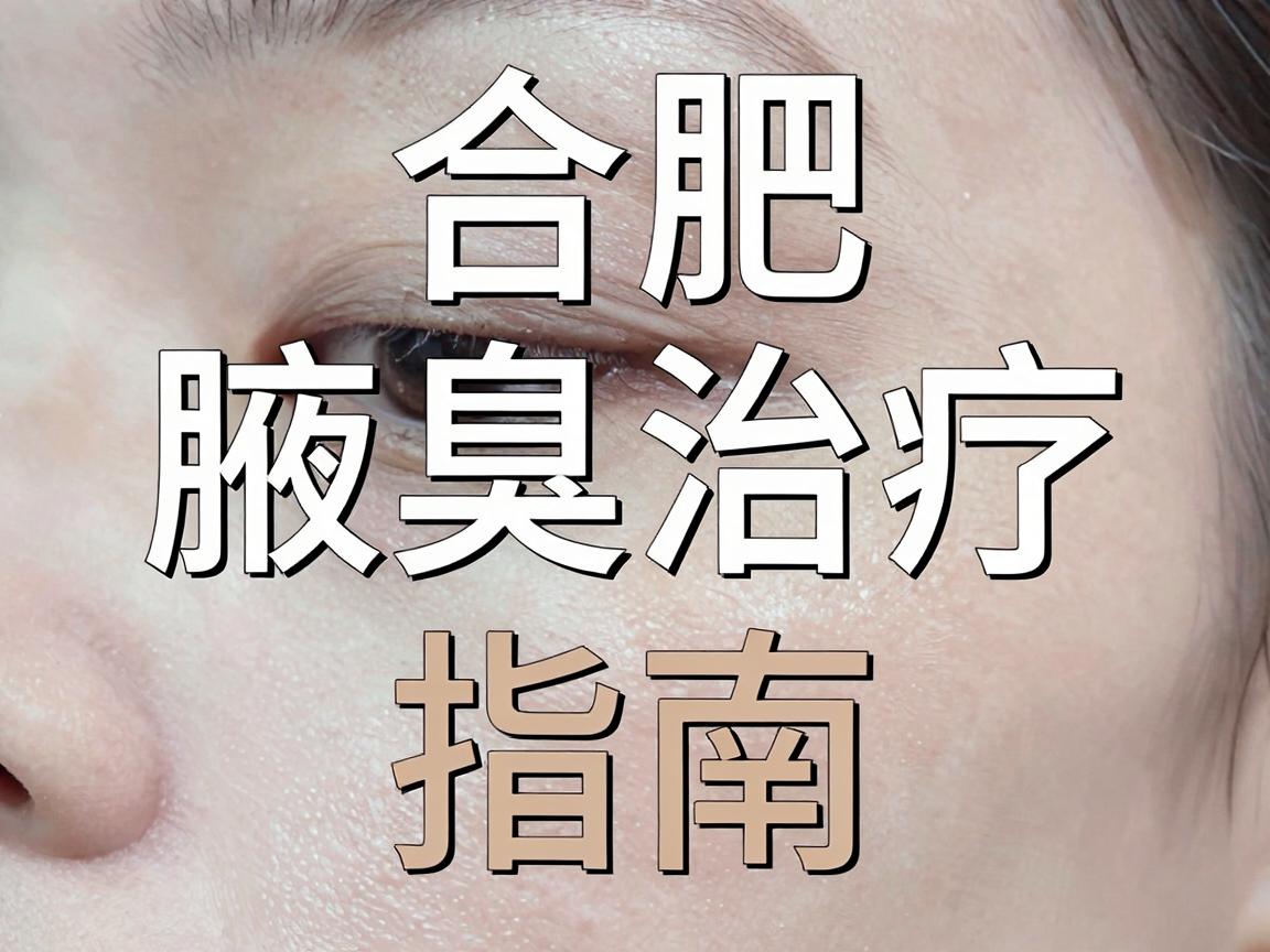 合肥腋臭治疗指南，选择正规医院，告别腋臭困扰