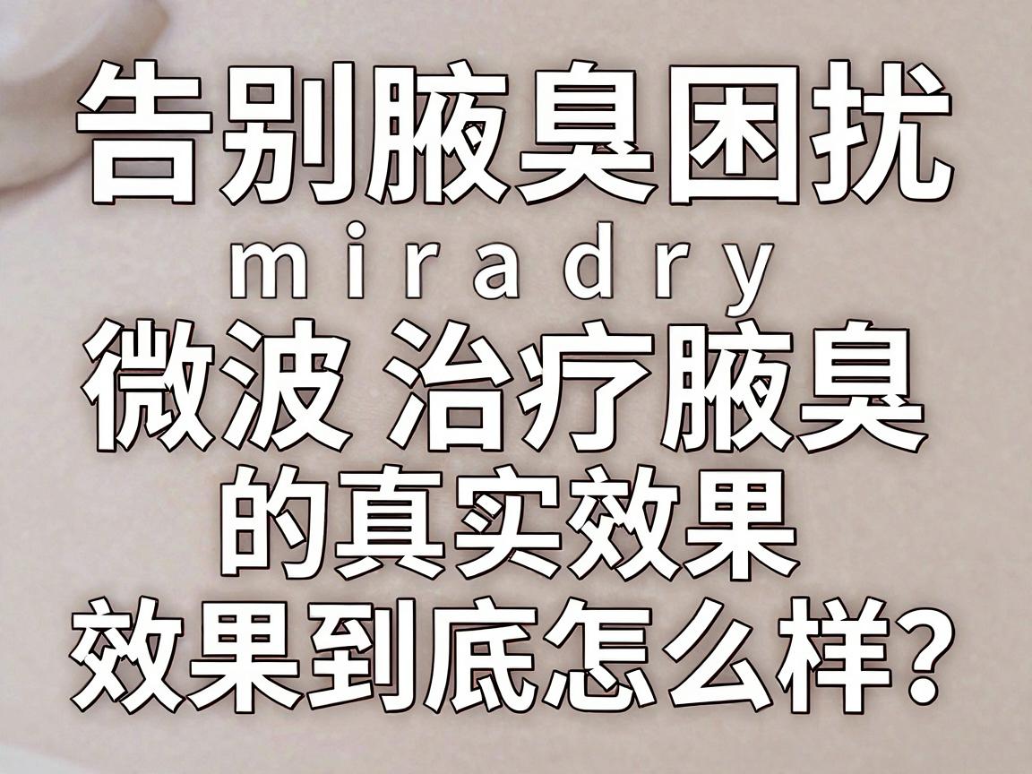 告别腋臭困扰，揭秘miradry微波治疗腋臭的真实效果，效果到底怎么样？