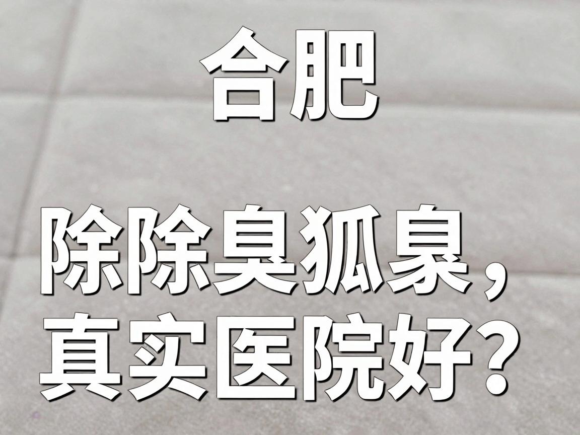 合肥除狐臭哪家医院好？合肥除狐臭医院真实测评来了