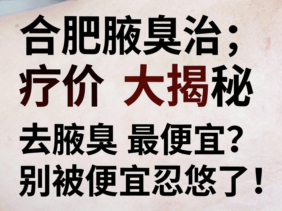 合肥腋臭治疗价格大揭秘，去腋臭最便宜？别被便宜忽悠了！