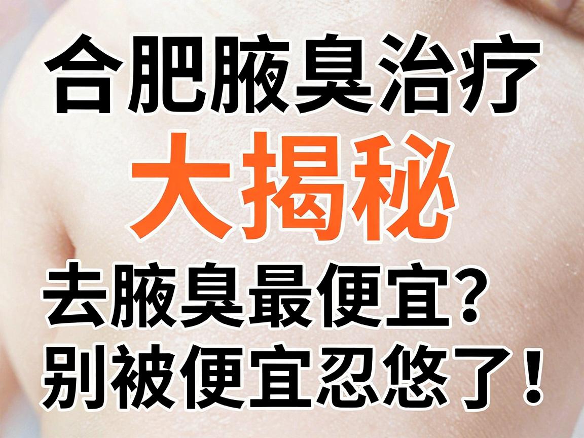 合肥腋臭治疗价格大揭秘，去腋臭最便宜？别被便宜忽悠了！