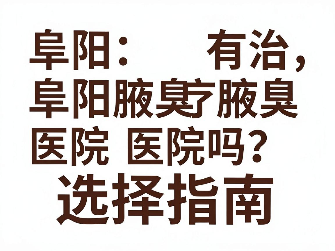阜阳有治疗腋臭的医院吗？阜阳腋臭治疗医院选择指南