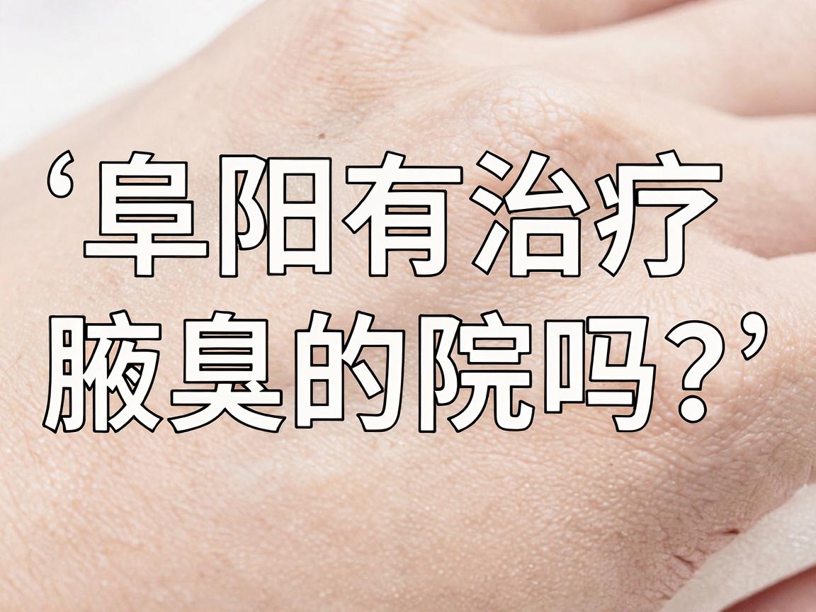 阜阳有治疗腋臭的医院吗？阜阳腋臭治疗医院选择指南