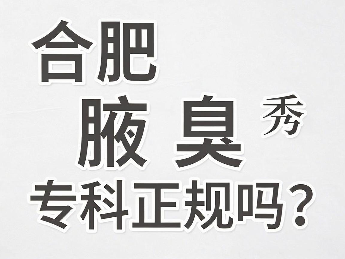 合肥腋秀腋臭专科正规吗？带你深扒这家腋臭专科医院的正规资质与实力