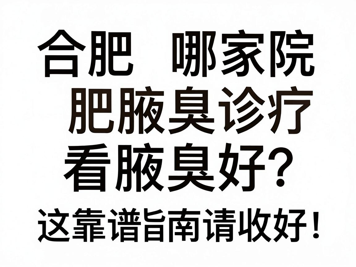 合肥哪家医院看腋臭好？专业解析合肥腋臭诊疗，这份靠谱指南请收好