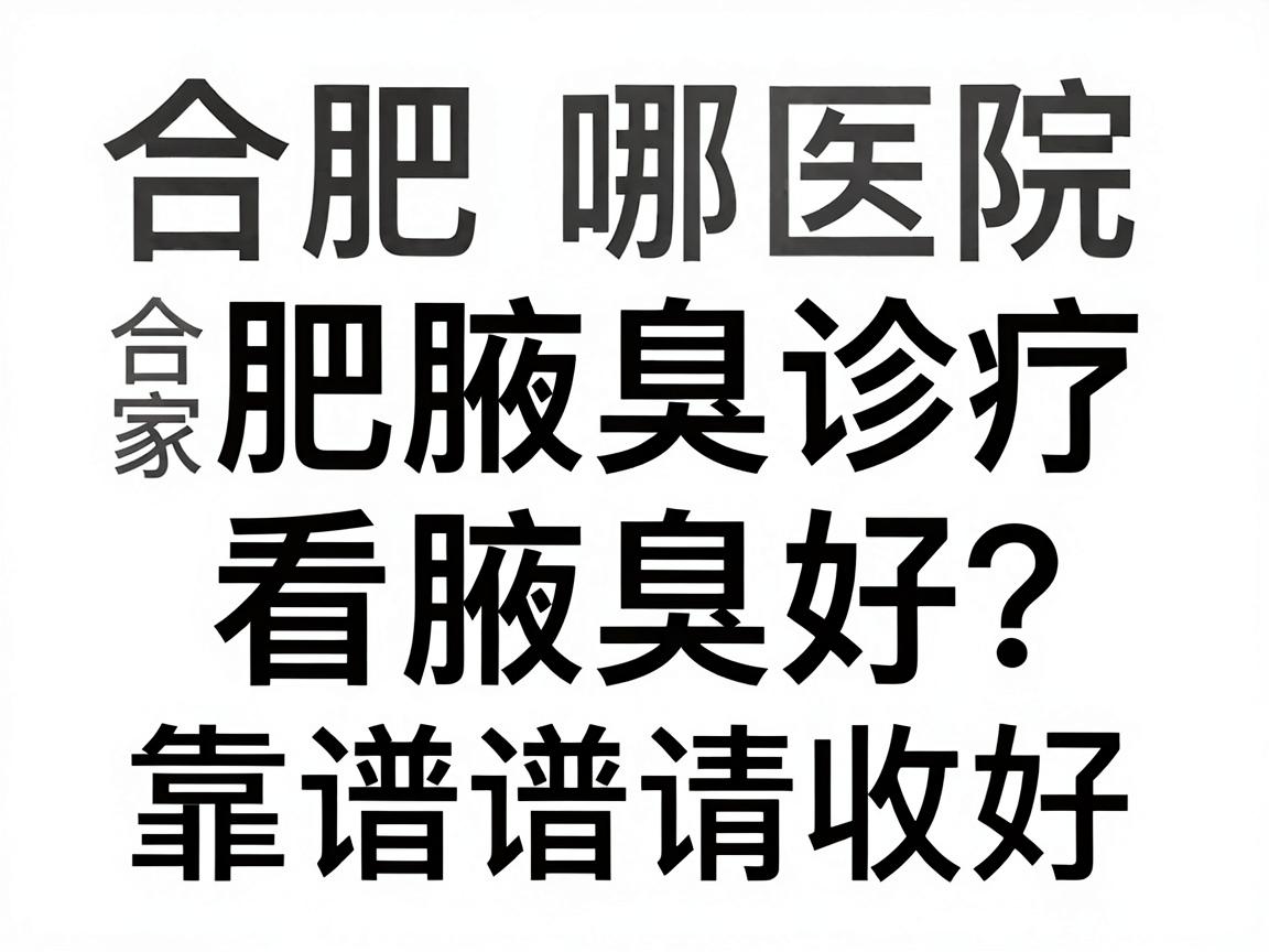 合肥哪家医院看腋臭好？专业解析合肥腋臭诊疗，这份靠谱指南请收好