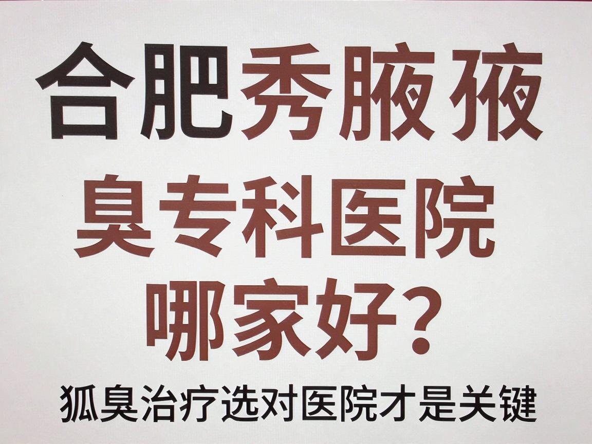 合肥腋秀腋臭专科医院哪家好？狐臭治疗选对医院才是关键
