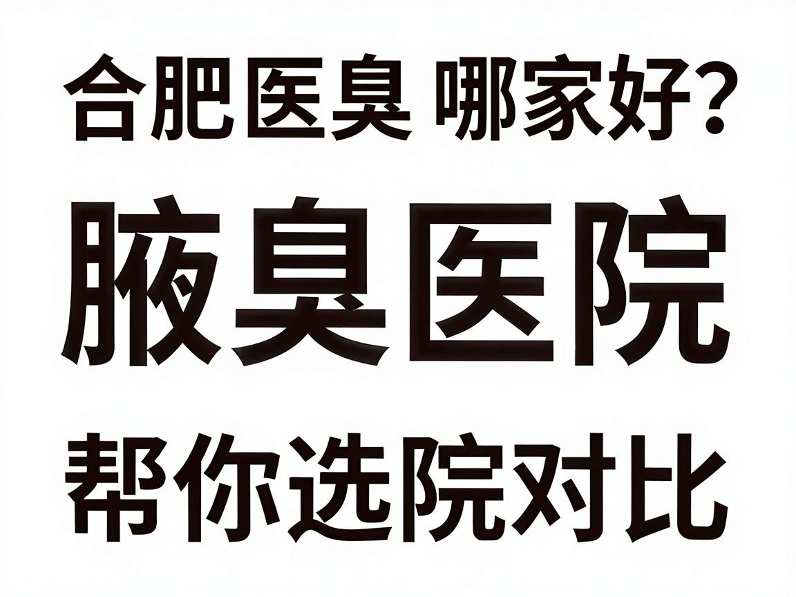 合肥腋臭医院哪家好？专业腋臭医院对比，帮你选对腋臭治疗