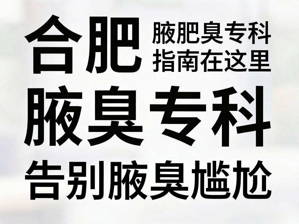 合肥腋臭专科，告别腋臭尴尬，合肥腋臭专科指南在这里