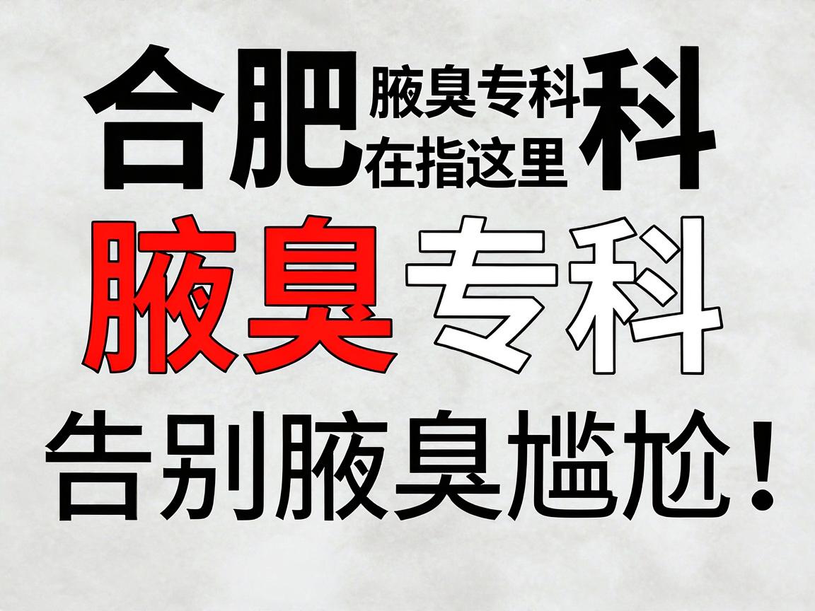 合肥腋臭专科，告别腋臭尴尬，合肥腋臭专科指南在这里