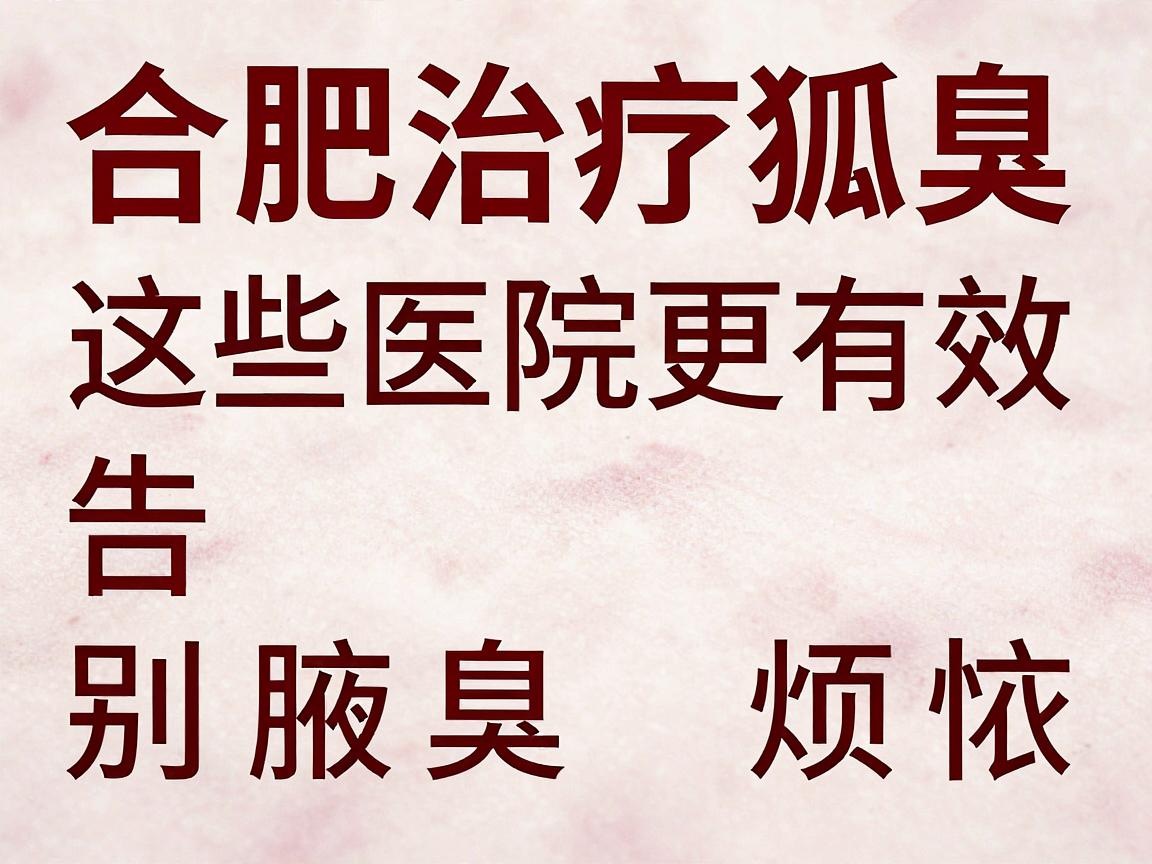 合肥治疗狐臭，这些医院更有效，告别腋臭烦恼的详细攻略