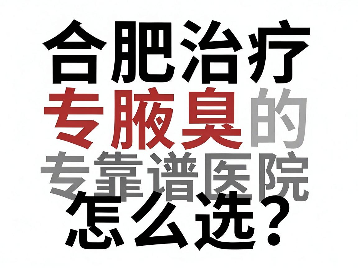 合肥腋臭专科医院怎么选？合肥治疗腋臭的靠谱医院全攻略