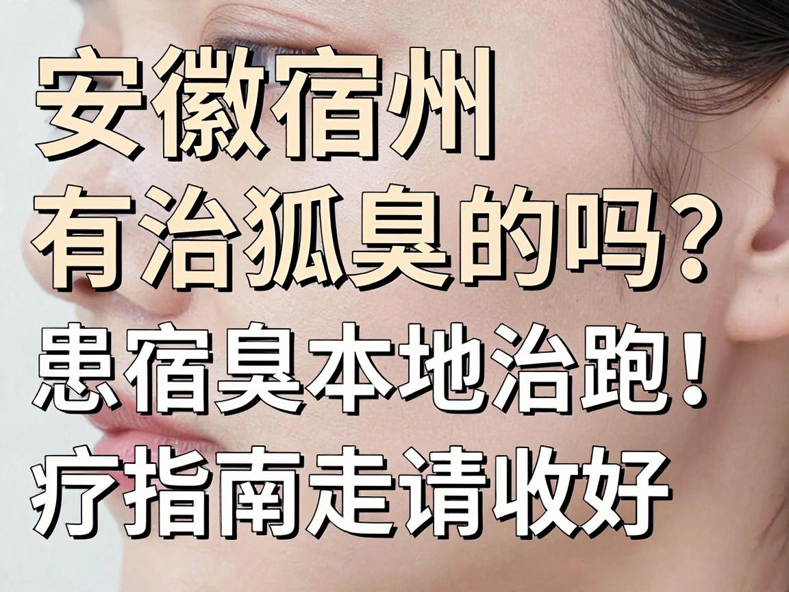 安徽宿州有治狐臭的吗？宿州狐臭患者别再走弯路，这份宿州本地治疗指南请收好