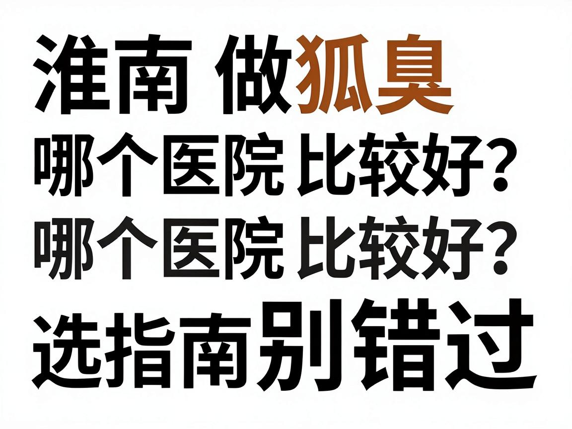 淮南做狐臭哪个医院比较好？这份专业测评选医院指南别错过