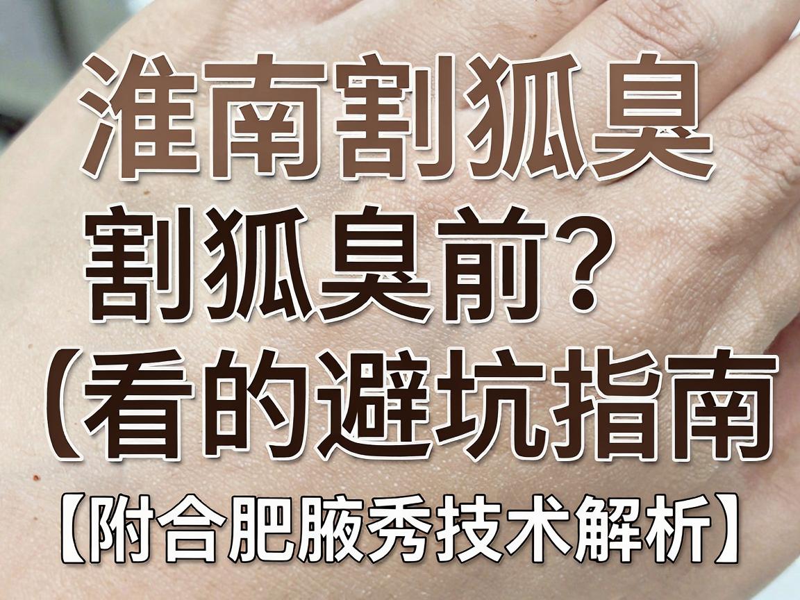 淮南割狐臭医院怎么选？割狐臭前必看的避坑指南（附合肥腋秀技术解析）