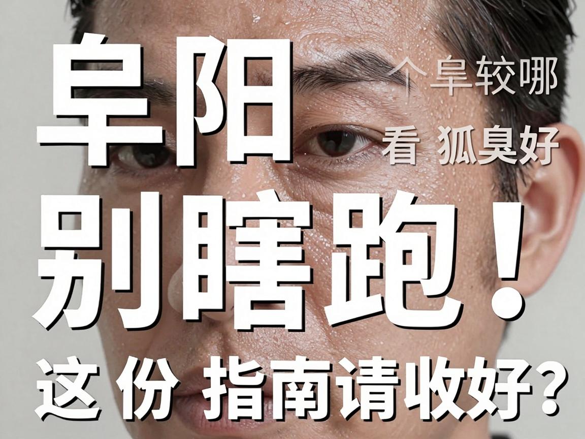 阜阳看狐臭，别瞎跑！阜阳哪个医院看狐臭比较好？这份指南请收好