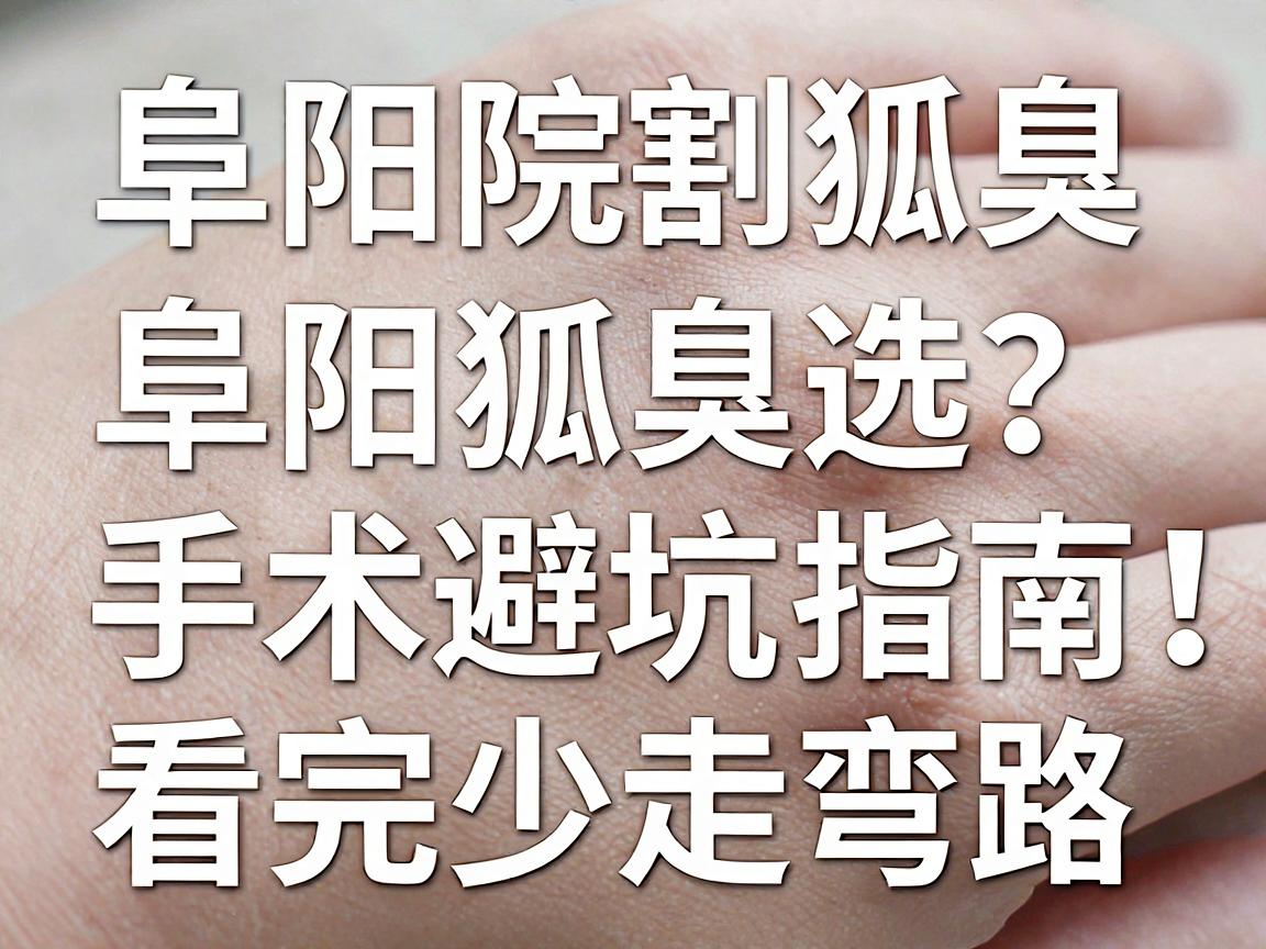 阜阳割狐臭的医院怎么选？阜阳狐臭手术避坑指南，看完少走弯路