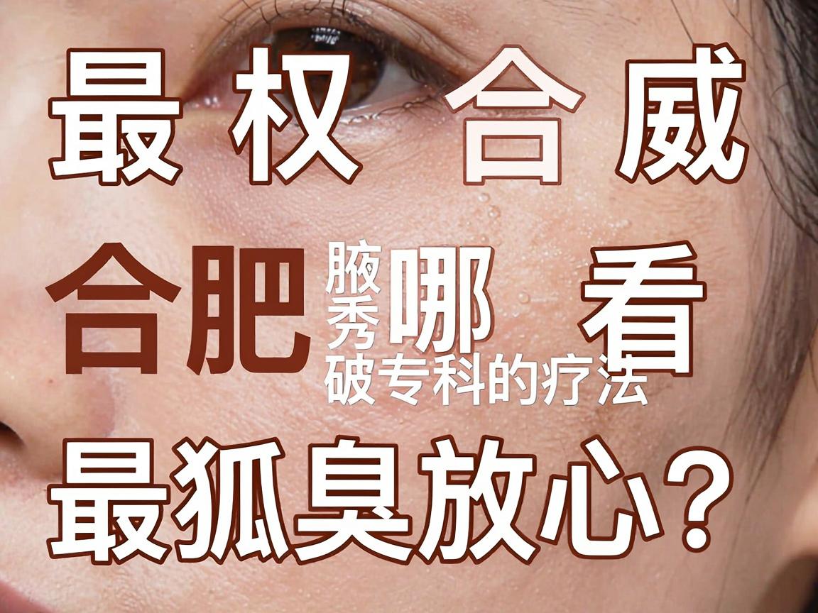 最权威合肥哪里看狐臭最放心？揭秘腋秀专科的破局疗法