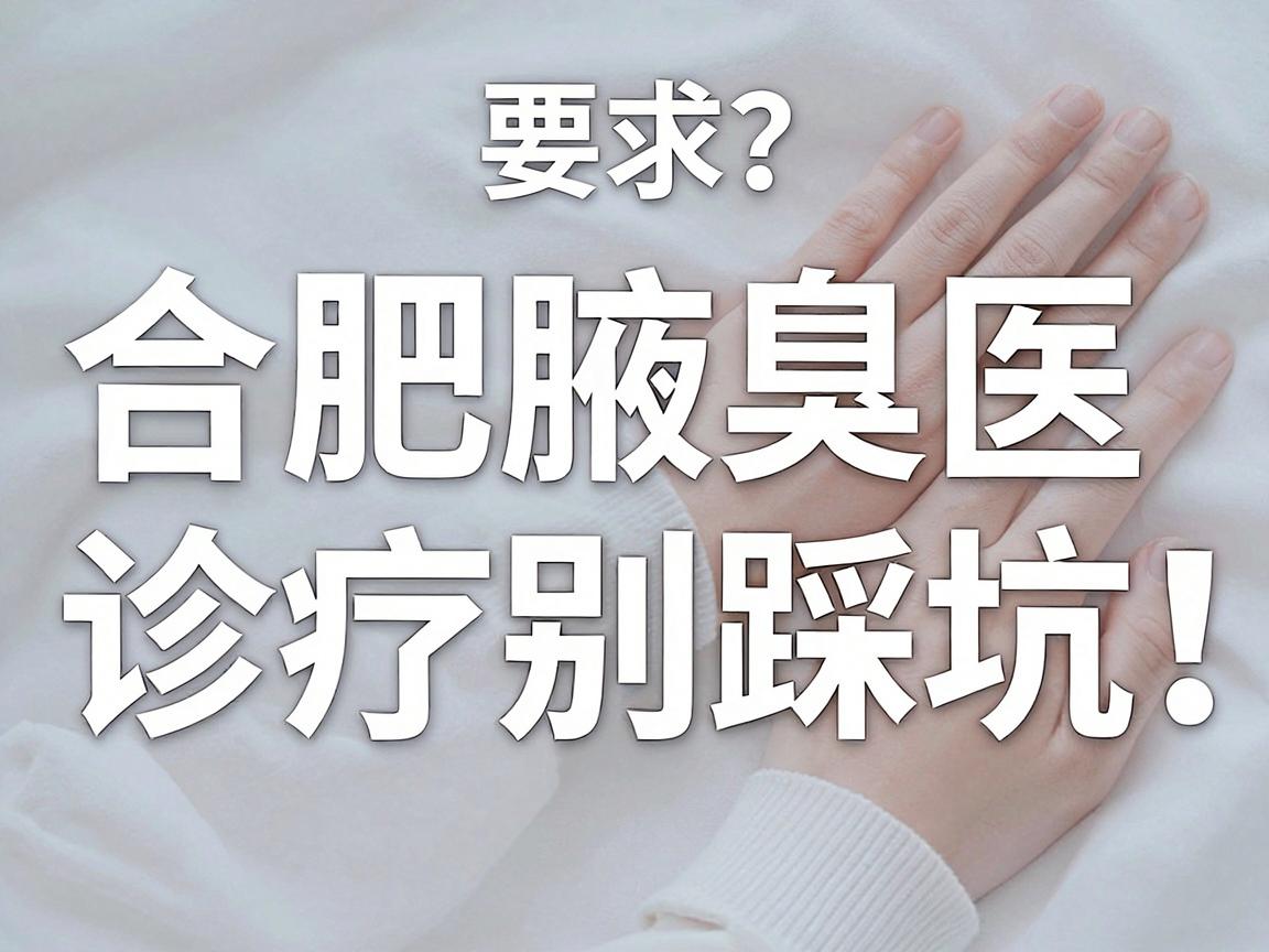 合肥腋臭医院哪家好？合肥腋臭诊疗别踩坑，这篇腋臭医院选择指南请收好