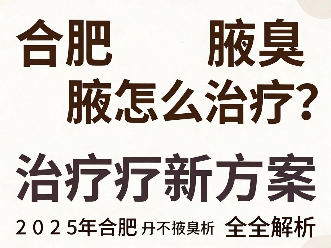 合肥腋臭怎么治疗？2025年合肥腋臭治疗新方案全解析