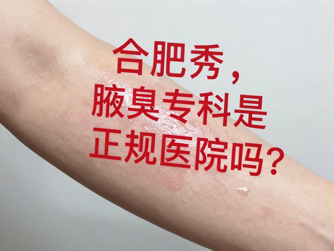合肥腋秀腋臭专科是正规医院吗？揭秘腋臭治疗的真相与选择