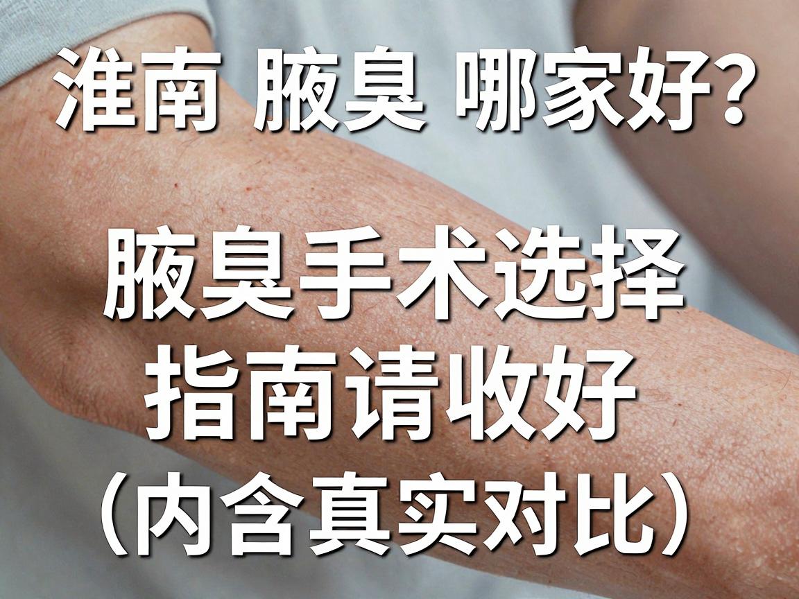 淮南腋臭手术哪家好？这份腋臭手术选择指南请收好（内含真实对比）