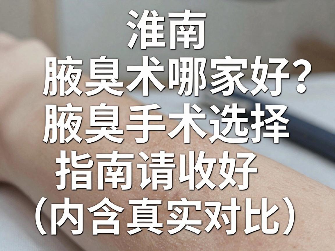 淮南腋臭手术哪家好？这份腋臭手术选择指南请收好（内含真实对比）