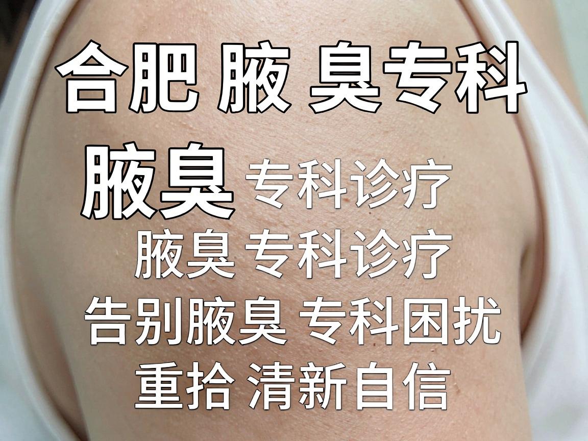 合肥腋秀腋臭专科，腋臭专科诊疗，告别腋臭专科困扰，重拾清新自信