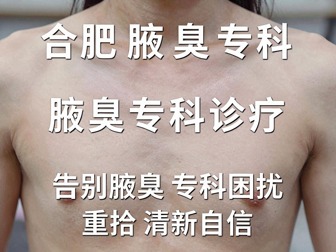 合肥腋秀腋臭专科，腋臭专科诊疗，告别腋臭专科困扰，重拾清新自信