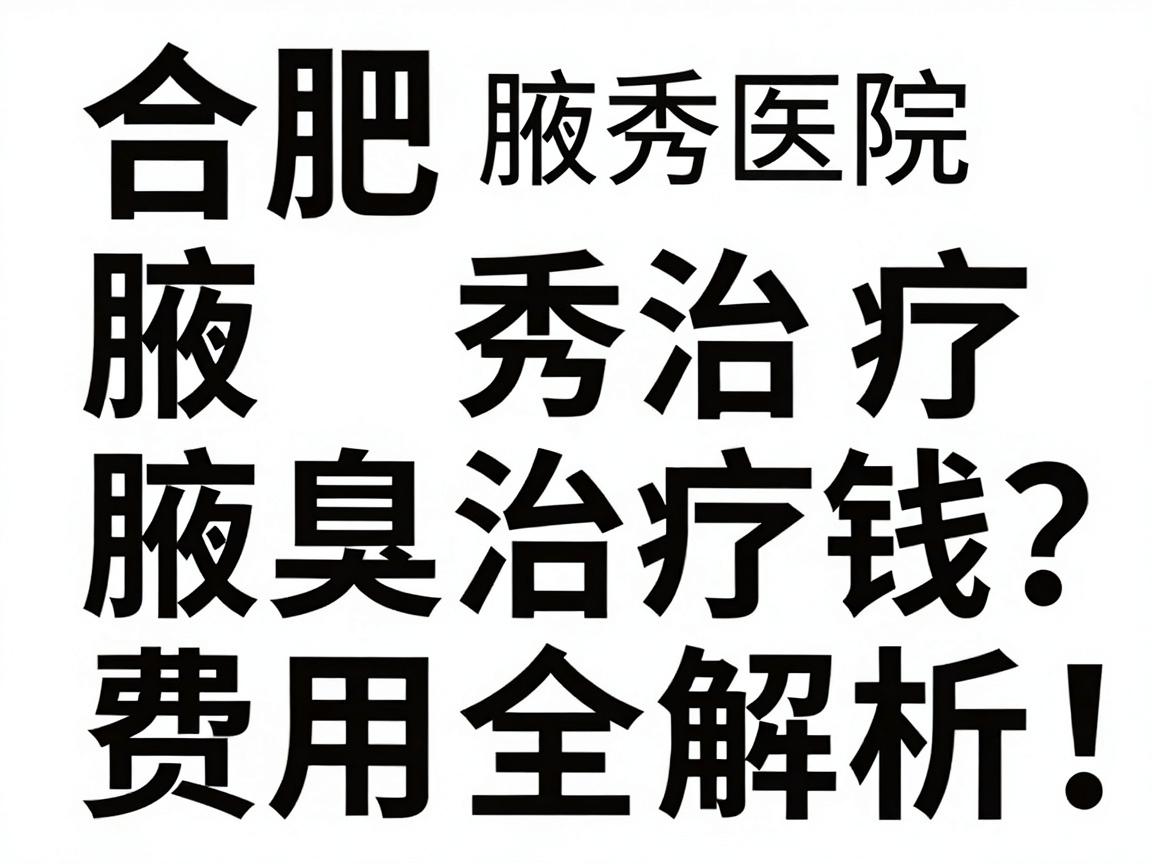 合肥腋秀治疗腋臭多少钱？腋臭治疗费用全解析，合肥腋秀医院定价揭秘