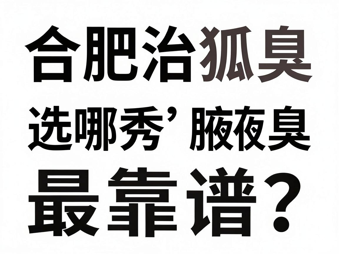 合肥治狐臭，选哪家医院最靠谱？合肥腋秀腋臭专科为你拆解狐臭医院选择难题