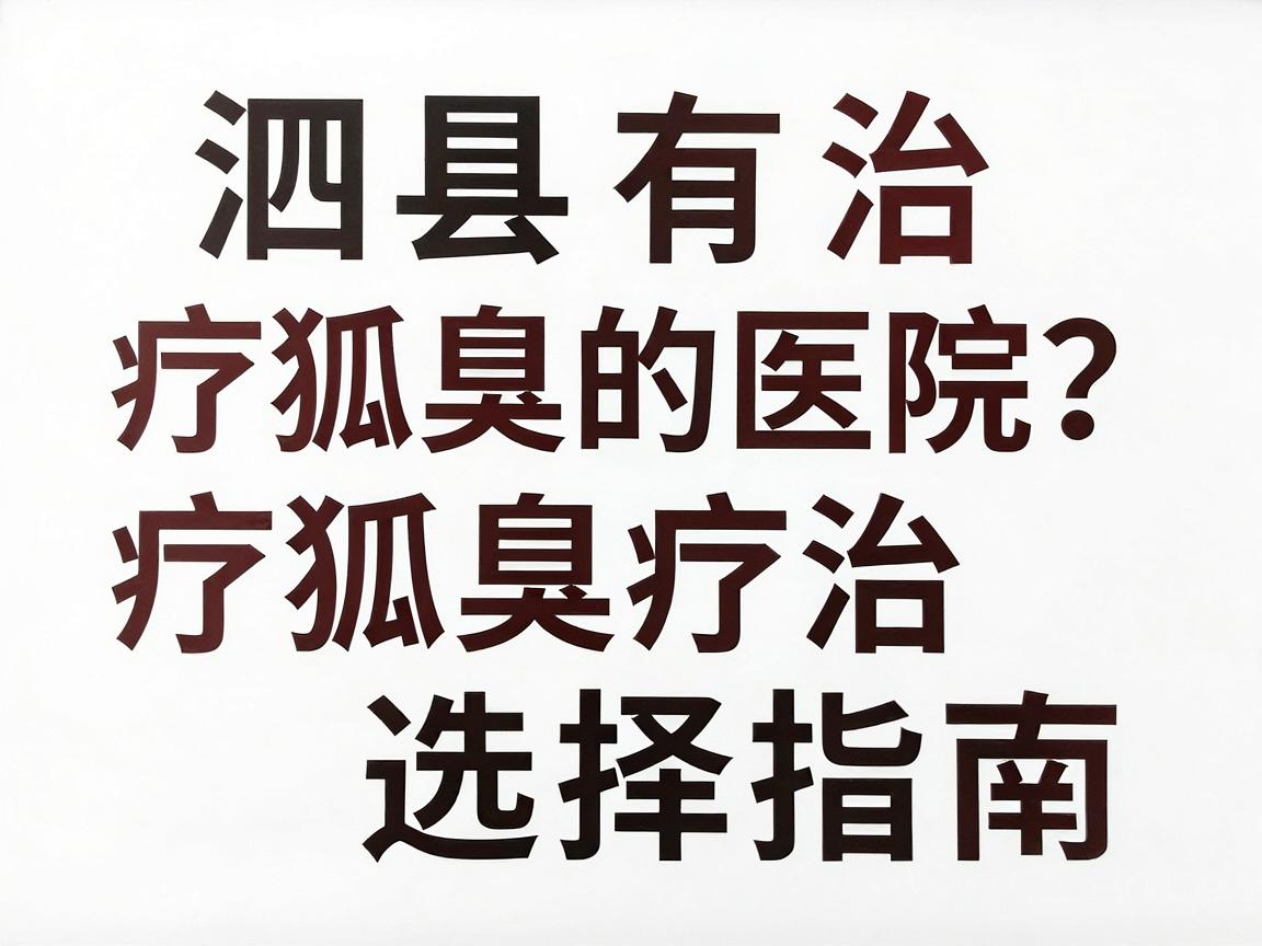 泗县有治疗狐臭的医院吗？泗县狐臭治疗医院选择指南