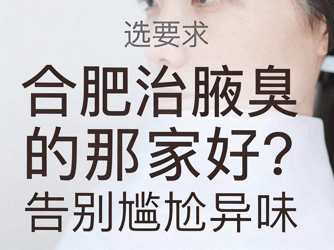 合肥治腋臭的医院那家好？选对合肥腋臭专科，告别尴尬异味