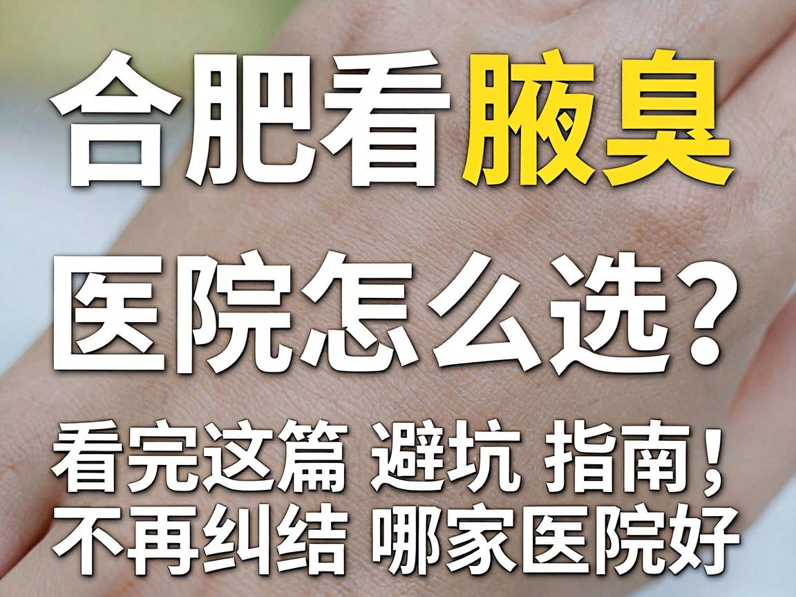 合肥看腋臭，医院怎么选？看完这篇避坑指南，不再纠结哪家医院好