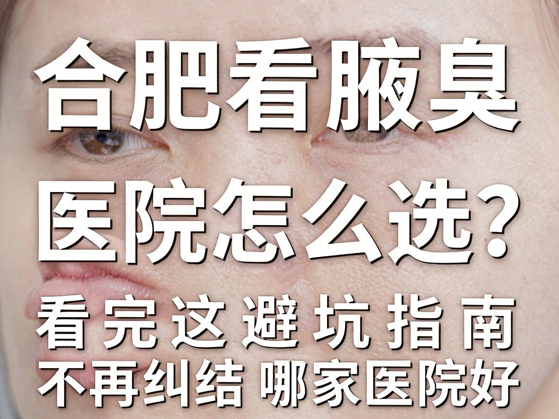 合肥看腋臭，医院怎么选？看完这篇避坑指南，不再纠结哪家医院好