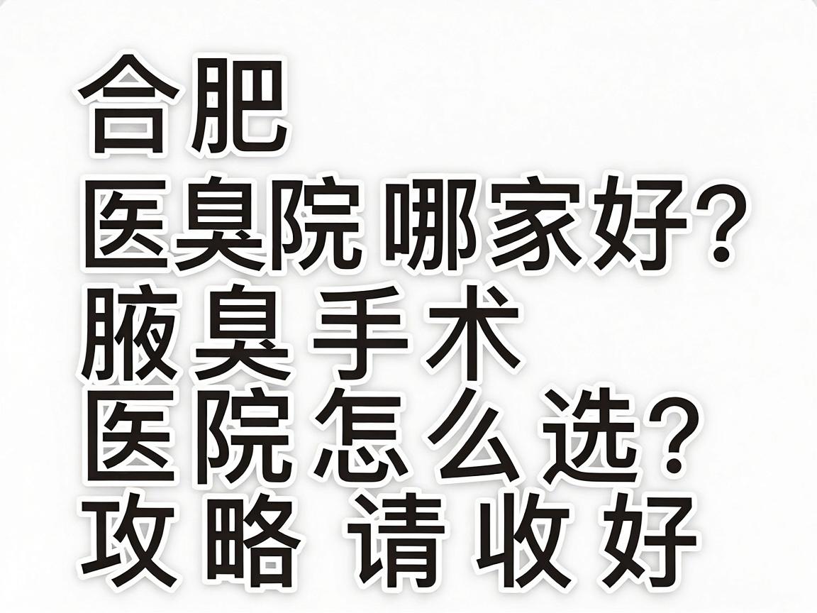 合肥腋臭医院哪家好？腋臭手术医院怎么选？这份攻略请收好