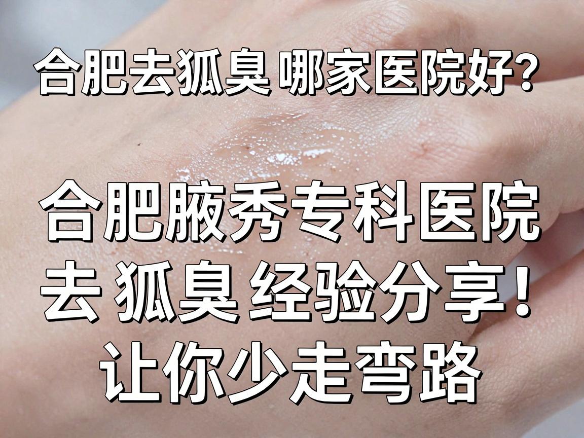 合肥去狐臭哪家医院好？合肥腋秀专科医院去狐臭经验分享，让你少走弯路