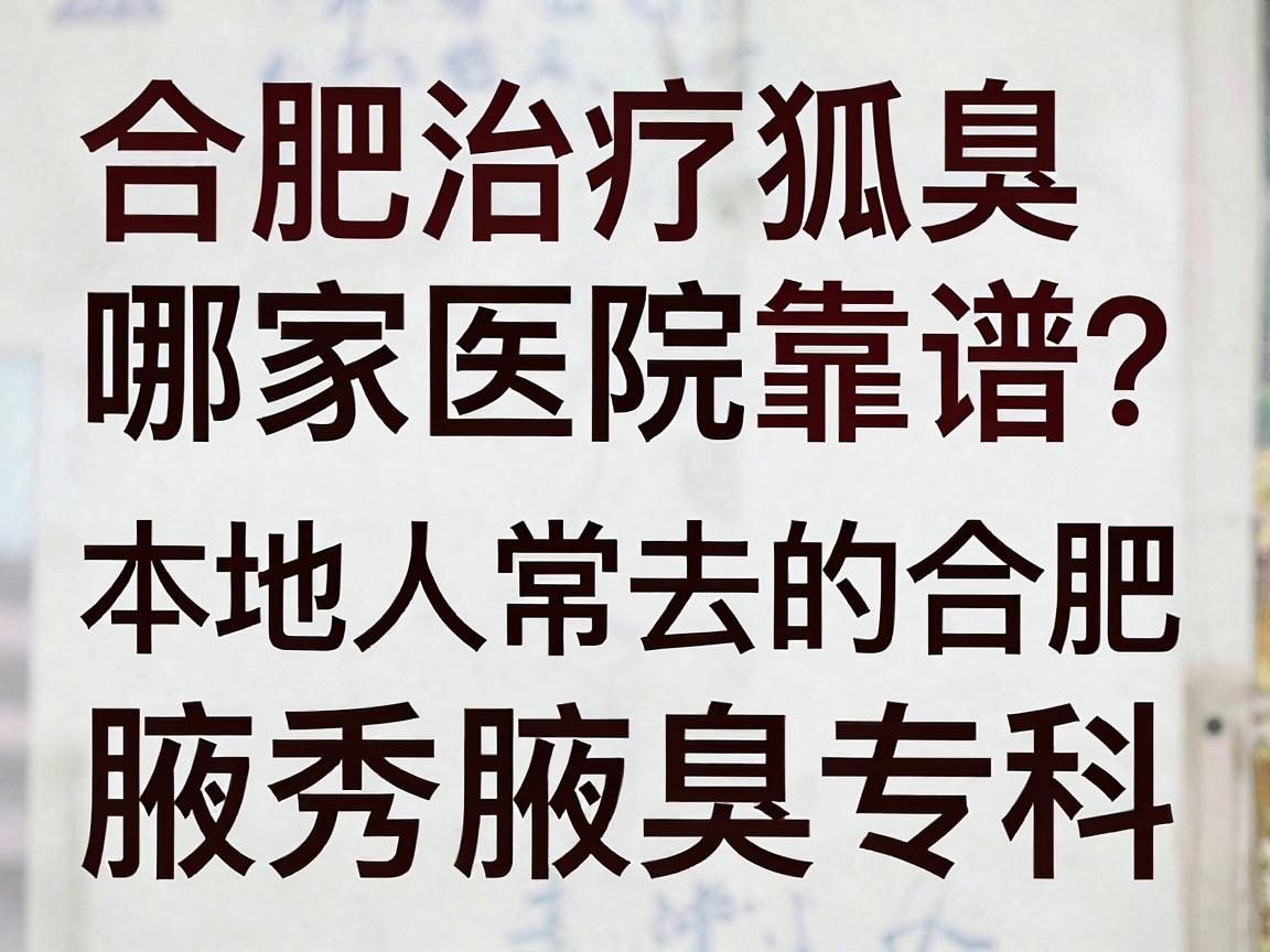 合肥治疗狐臭哪家医院靠谱？本地人常去的合肥腋秀腋臭专科，帮你告别腋臭尴尬