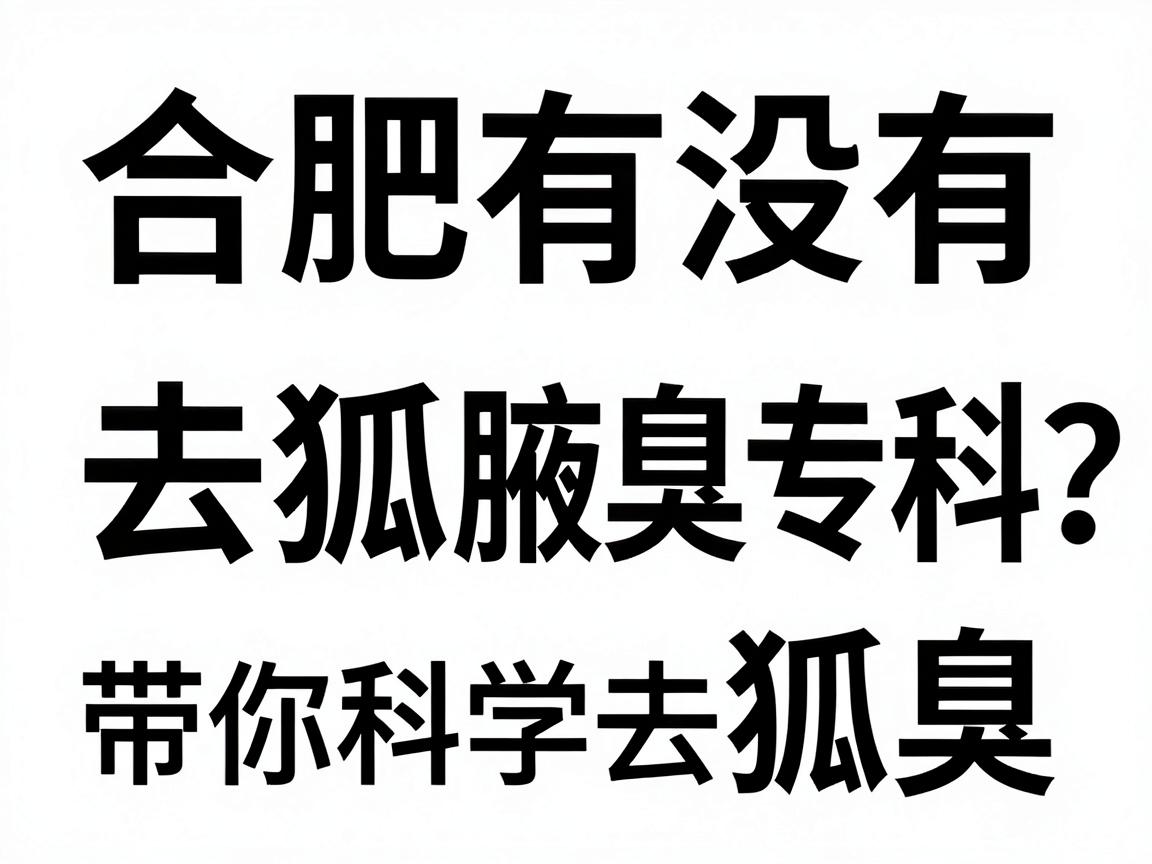 合肥有没有去狐臭的专科？合肥腋秀腋臭专科带你科学去狐臭