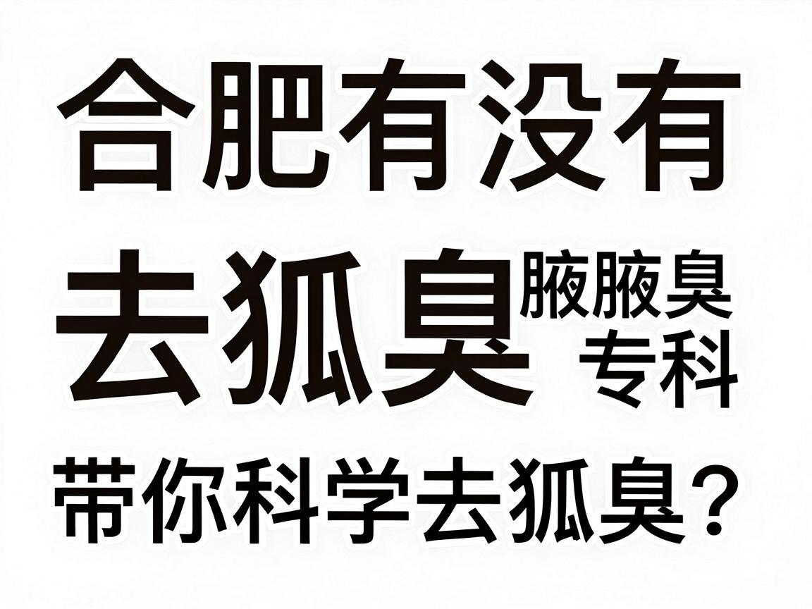 合肥有没有去狐臭的专科？合肥腋秀腋臭专科带你科学去狐臭