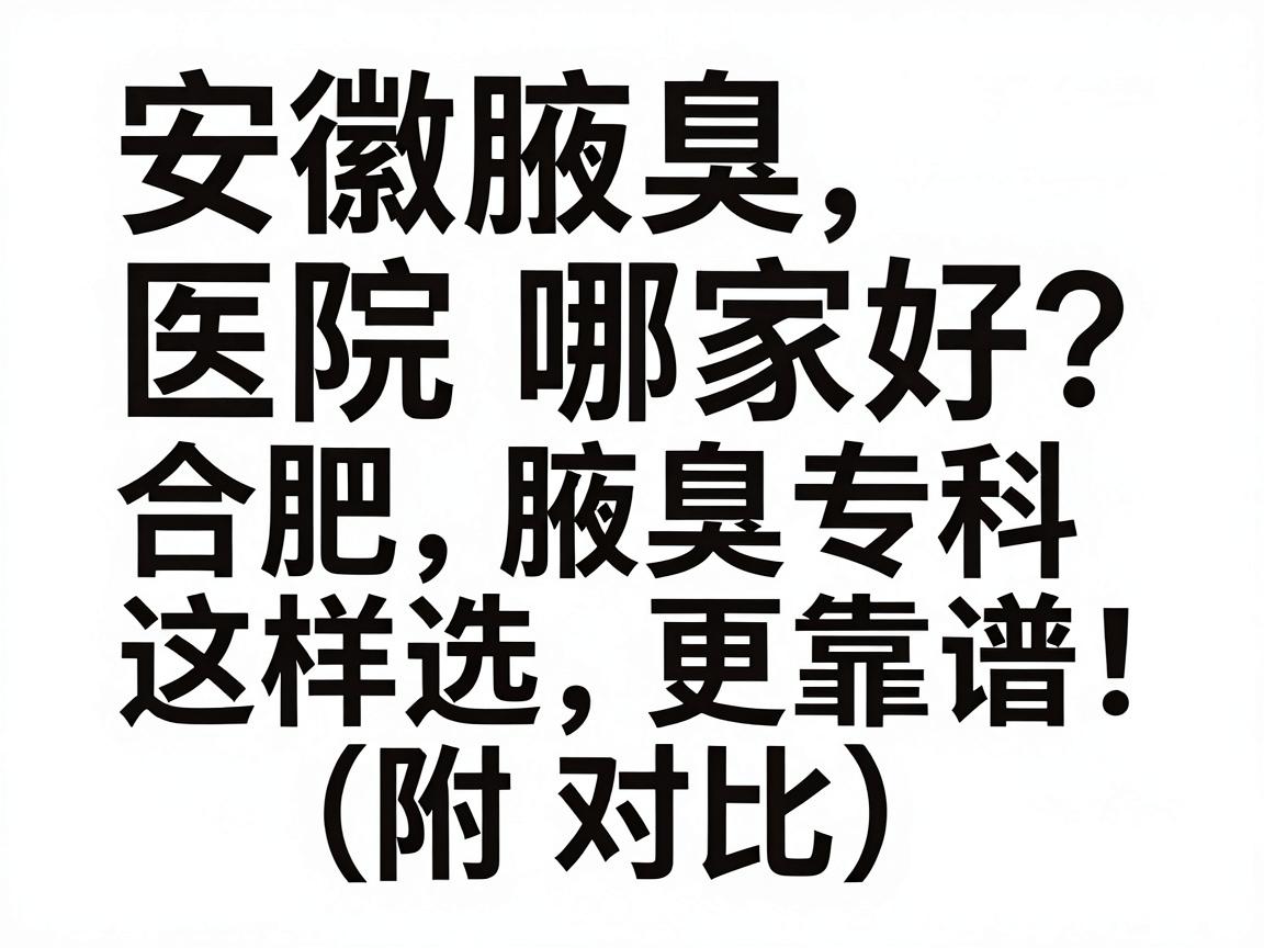 安徽腋臭医院哪家好？合肥腋臭专科这样选更靠谱（附对比）