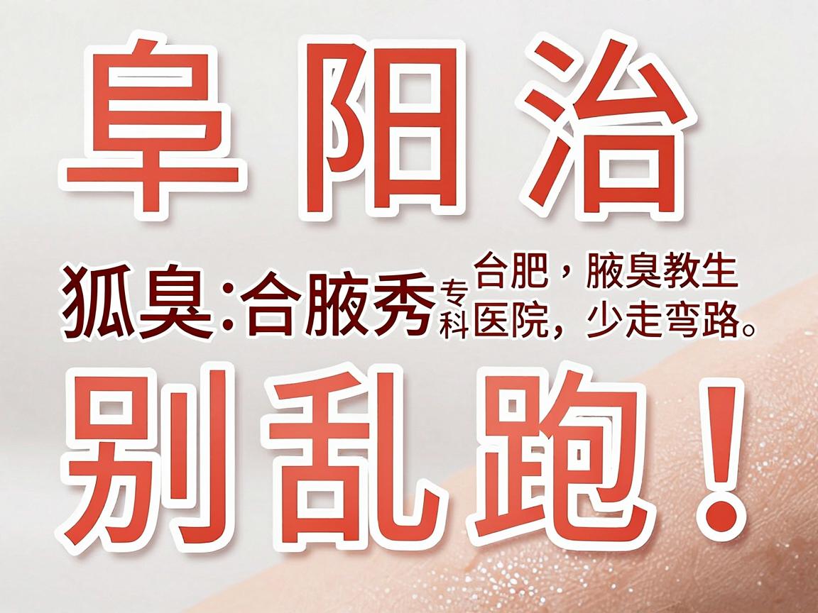 阜阳治狐臭别乱跑！合肥腋秀腋臭专科医生教你选对医院，少走弯路