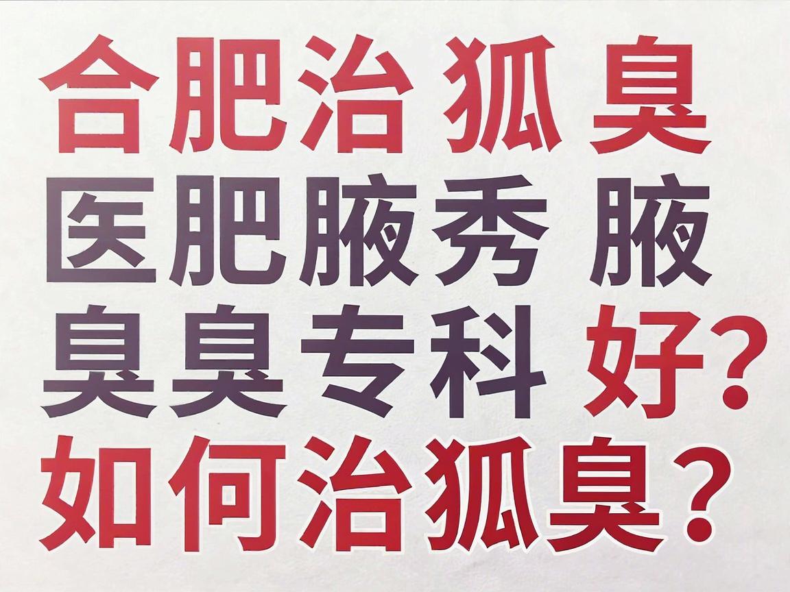 合肥治狐臭医院哪家好？合肥腋秀腋臭专科如何治狐臭？看完这篇不纠结