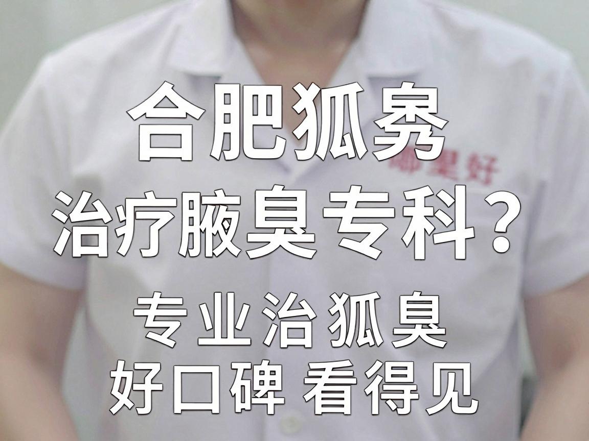 合肥狐臭治疗哪里好？合肥腋秀腋臭专科，专业治狐臭，好口碑看得见
