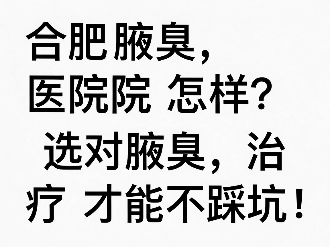 合肥腋臭医院怎样？选对医院，腋臭治疗才能不踩坑！